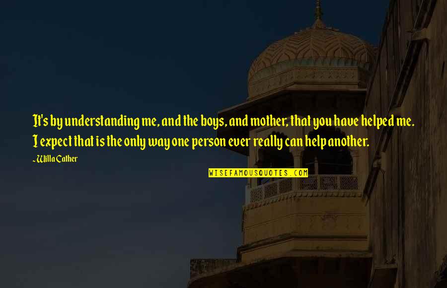 Understanding Another Person Quotes By Willa Cather: It's by understanding me, and the boys, and