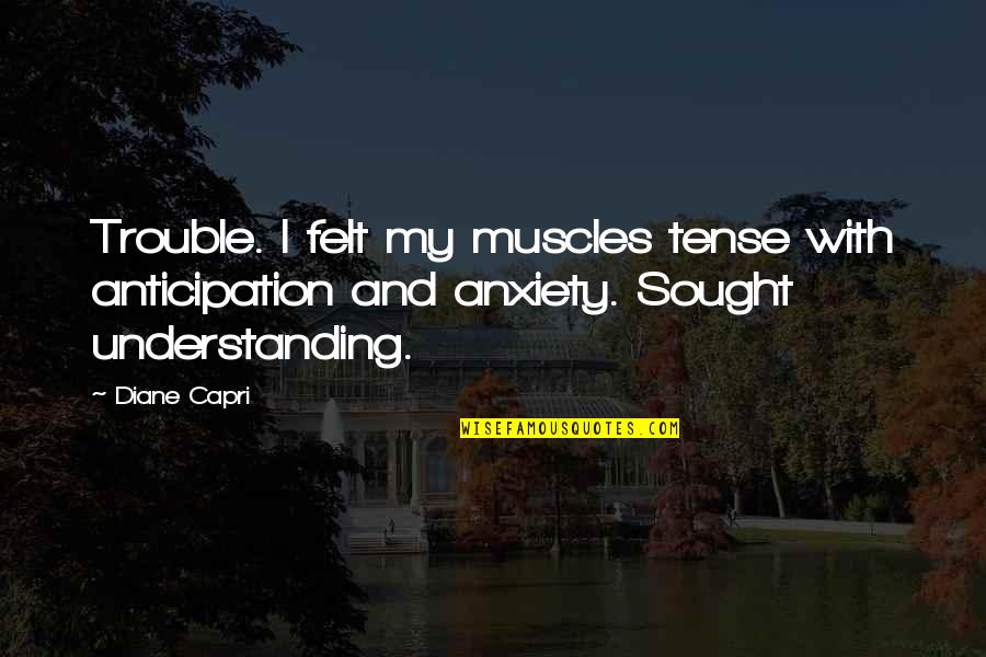 Understanding Anxiety Quotes By Diane Capri: Trouble. I felt my muscles tense with anticipation