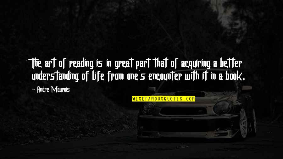 Understanding Art Quotes By Andre Maurois: The art of reading is in great part