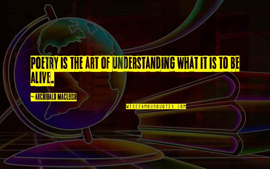 Understanding Art Quotes By Archibald MacLeish: Poetry is the art of understanding what it