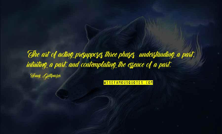 Understanding Art Quotes By Franz Grillparzer: The art of acting presupposes three phases: understanding