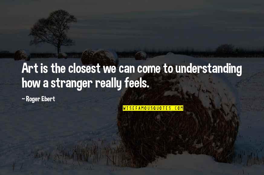 Understanding Art Quotes By Roger Ebert: Art is the closest we can come to
