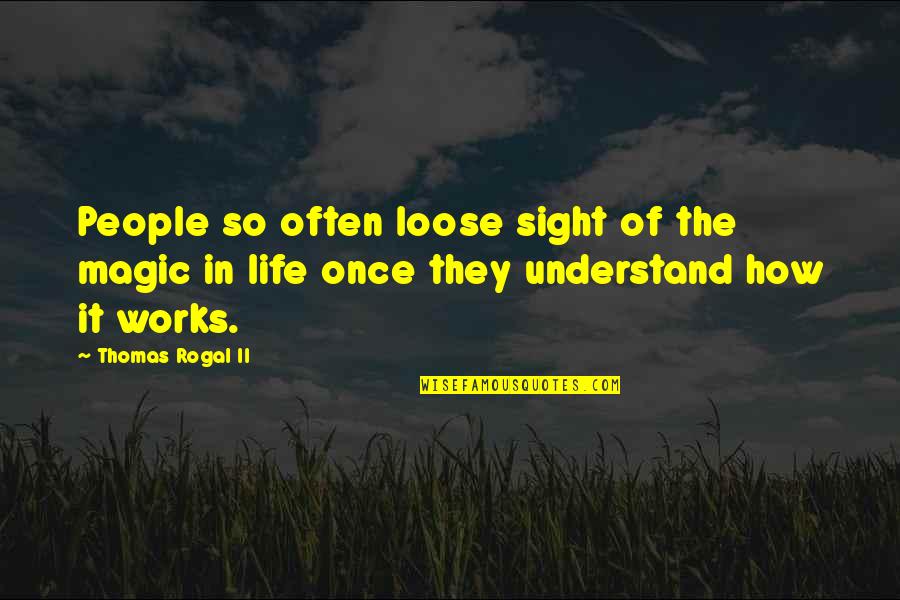 Understanding Art Quotes By Thomas Rogal II: People so often loose sight of the magic