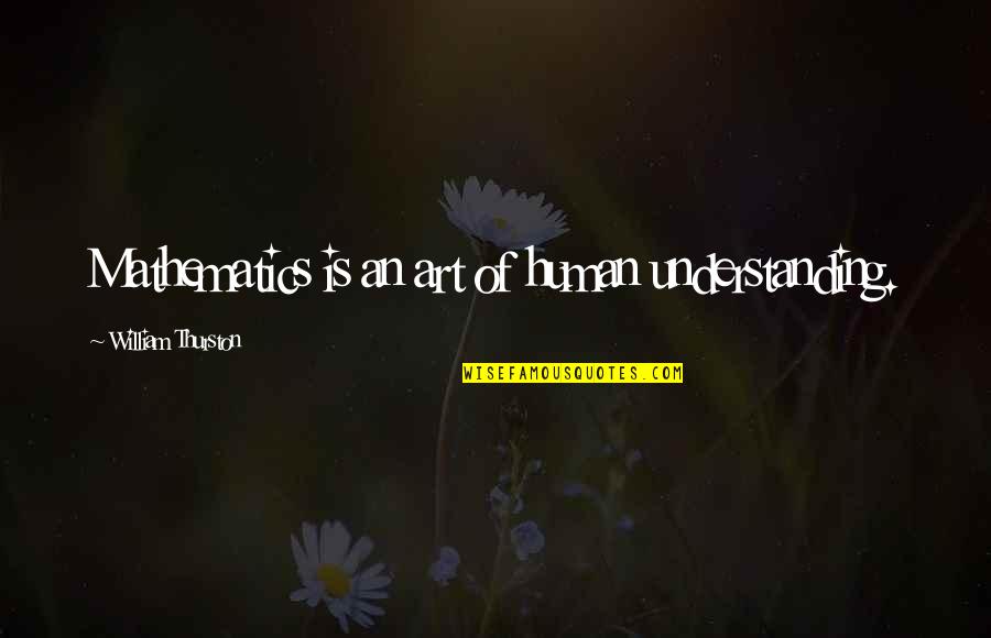 Understanding Art Quotes By William Thurston: Mathematics is an art of human understanding.