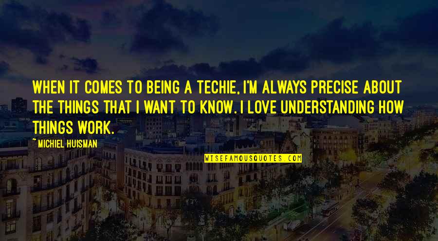 Understanding At Work Quotes By Michiel Huisman: When it comes to being a techie, I'm