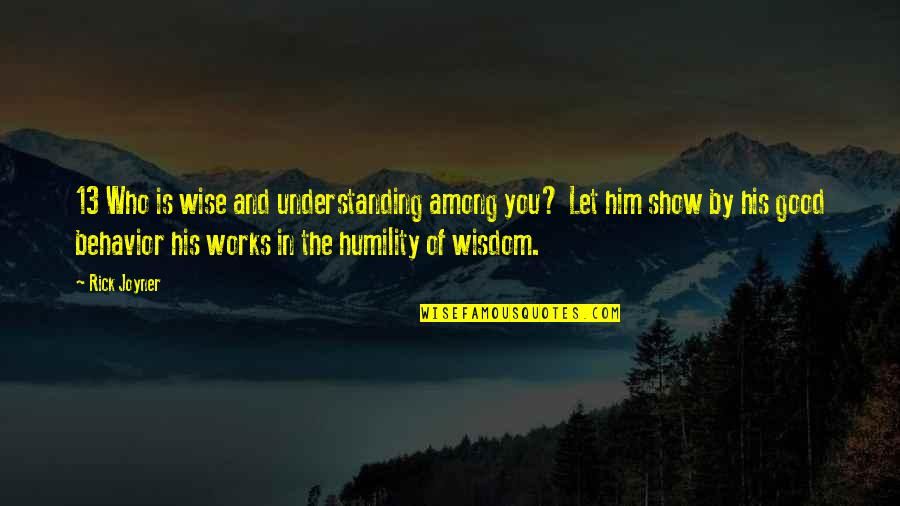 Understanding Behavior Quotes By Rick Joyner: 13 Who is wise and understanding among you? Understanding Behavior Quotes By Rick Joyner: 13 Who is wise and understanding among you?