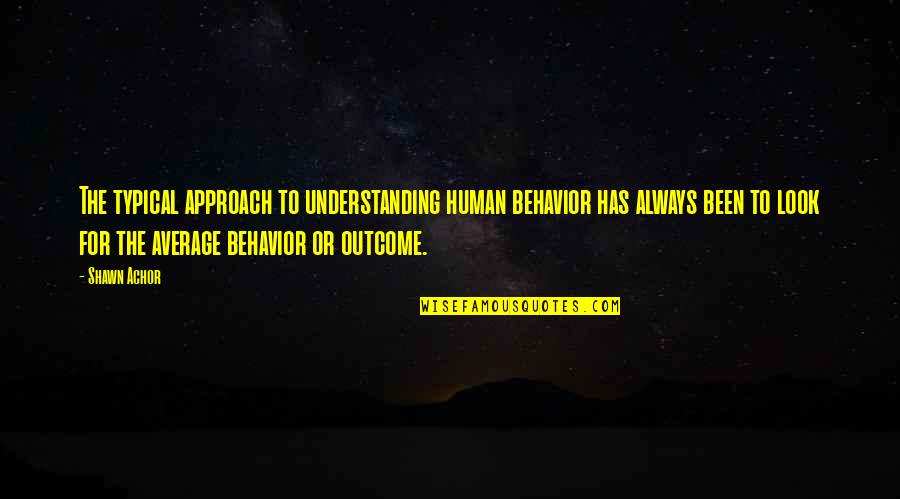 Understanding Behavior Quotes By Shawn Achor: The typical approach to understanding human behavior has Understanding Behavior Quotes By Shawn Achor: The typical approach to understanding human behavior has