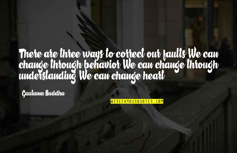 Understanding Change Quotes By Gautama Buddha: There are three ways to correct our faults:We