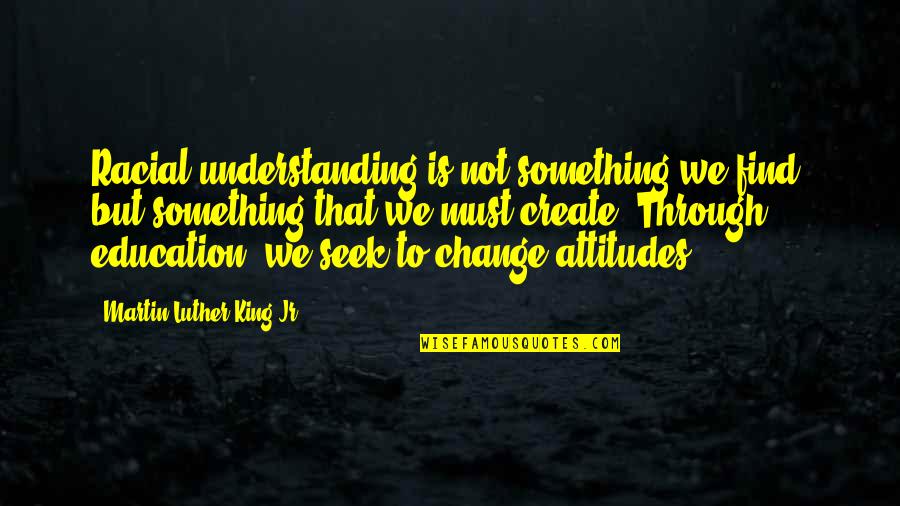 Understanding Change Quotes By Martin Luther King Jr.: Racial understanding is not something we find, but