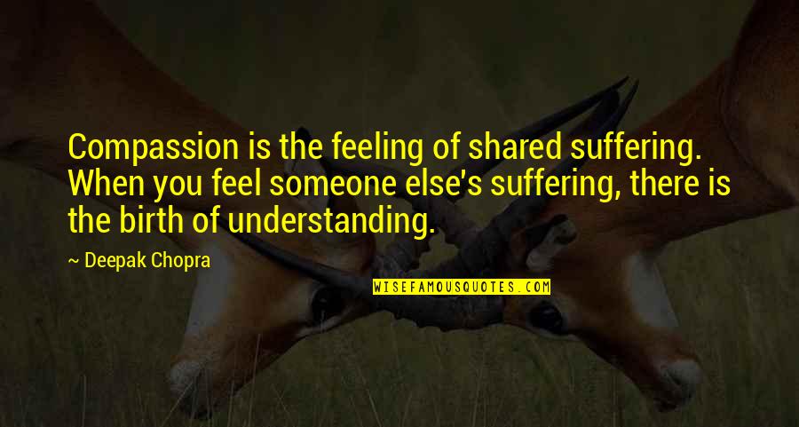 Understanding Compassion Quotes By Deepak Chopra: Compassion is the feeling of shared suffering. When