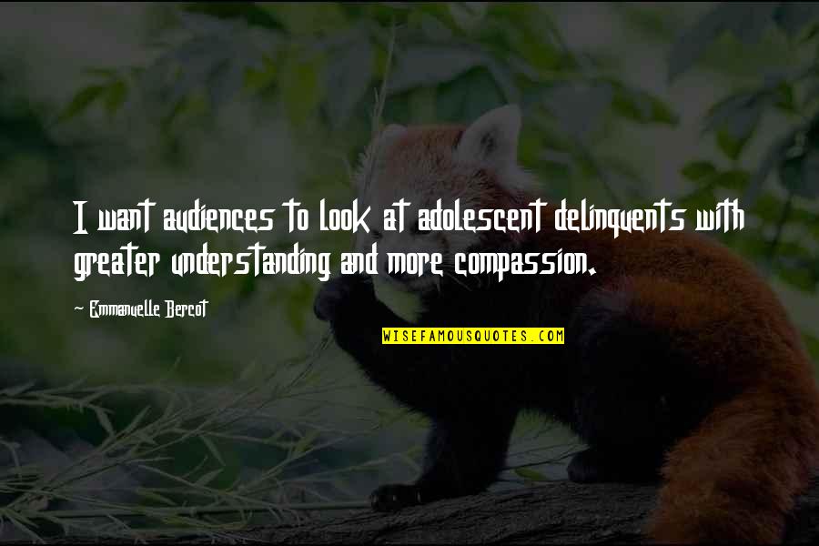 Understanding Compassion Quotes By Emmanuelle Bercot: I want audiences to look at adolescent delinquents