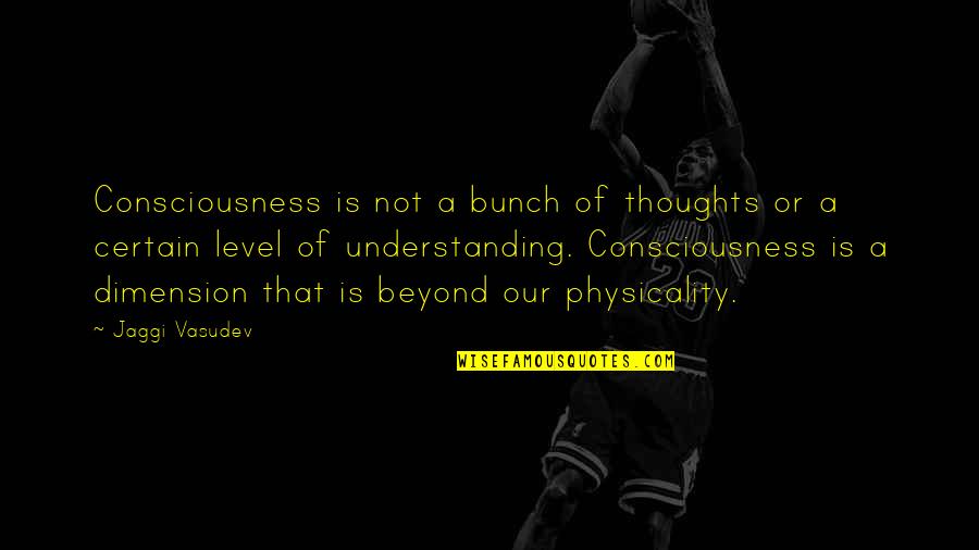Understanding Consciousness Quotes By Jaggi Vasudev: Consciousness is not a bunch of thoughts or