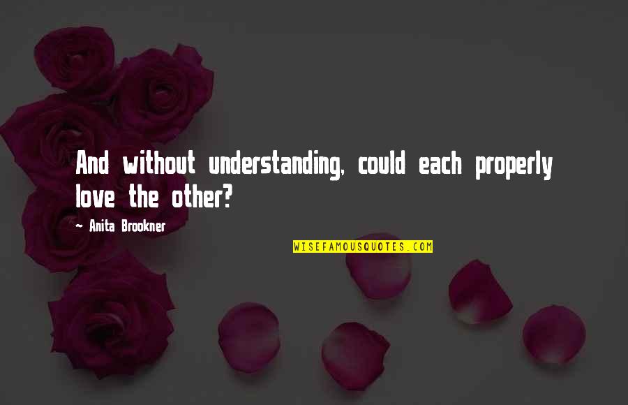 Understanding Each Other Quotes By Anita Brookner: And without understanding, could each properly love the