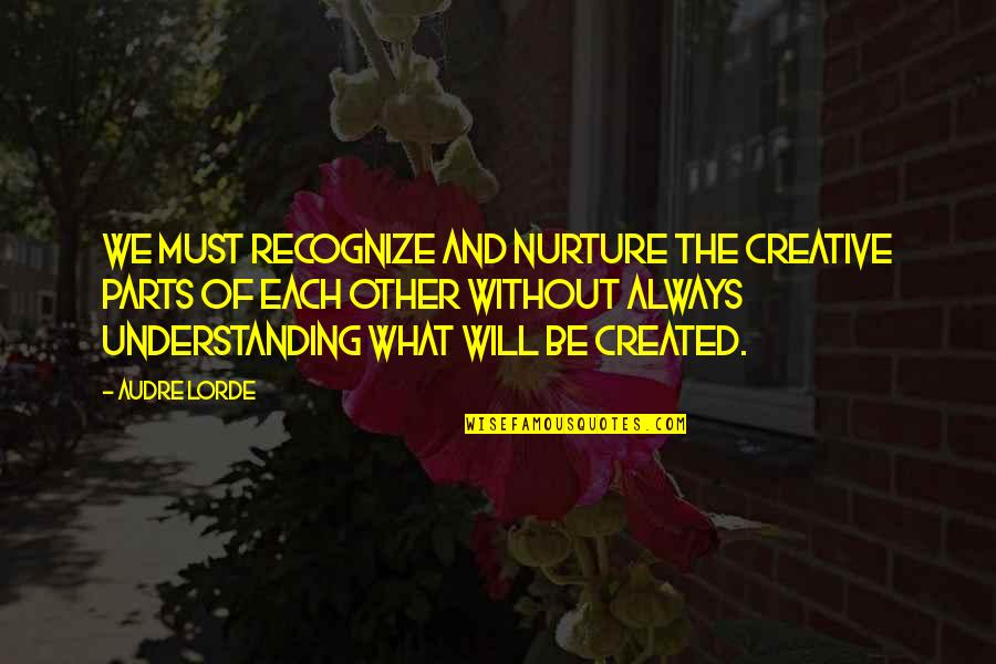 Understanding Each Other Quotes By Audre Lorde: We must recognize and nurture the creative parts
