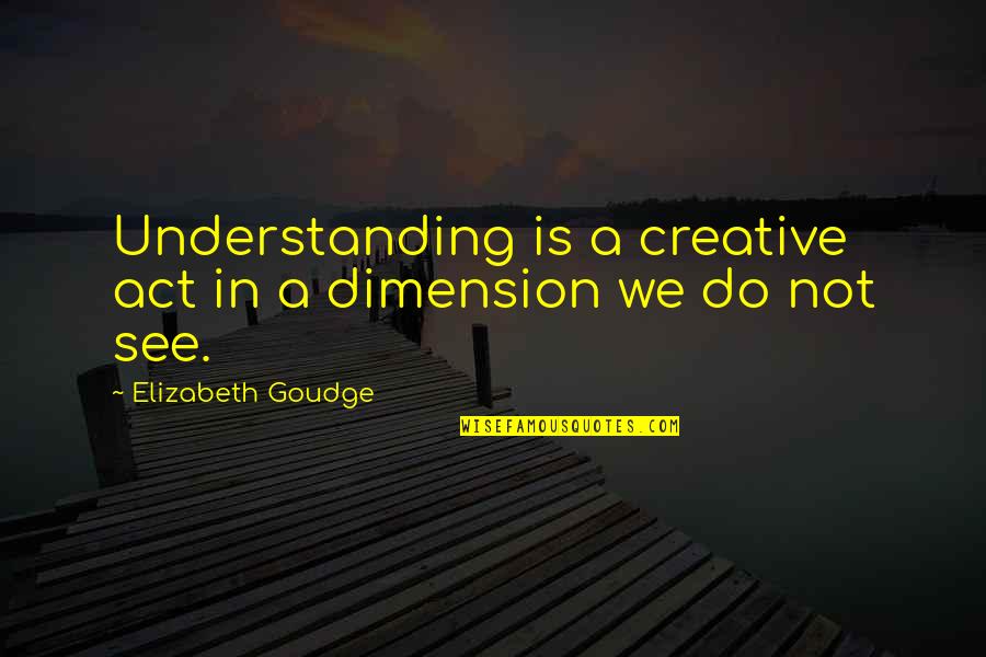 Understanding Empathy Quotes By Elizabeth Goudge: Understanding is a creative act in a dimension