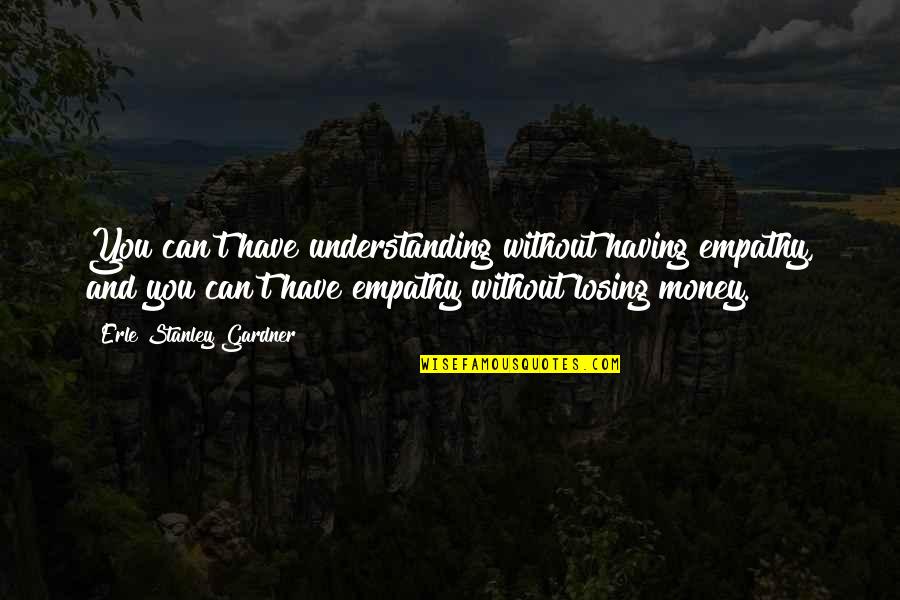 Understanding Empathy Quotes By Erle Stanley Gardner: You can't have understanding without having empathy, and