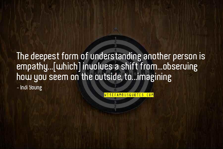 Understanding Empathy Quotes By Indi Young: The deepest form of understanding another person is