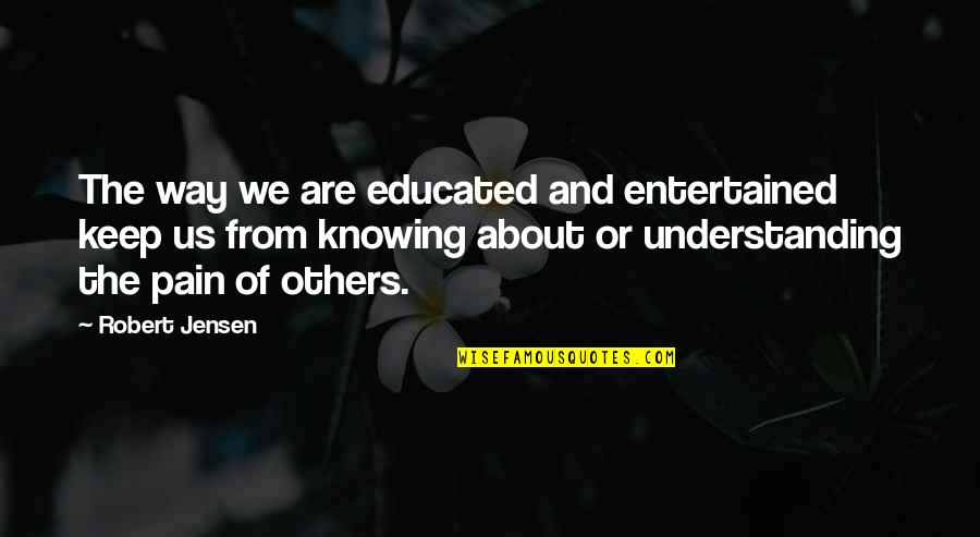 Understanding Empathy Quotes By Robert Jensen: The way we are educated and entertained keep
