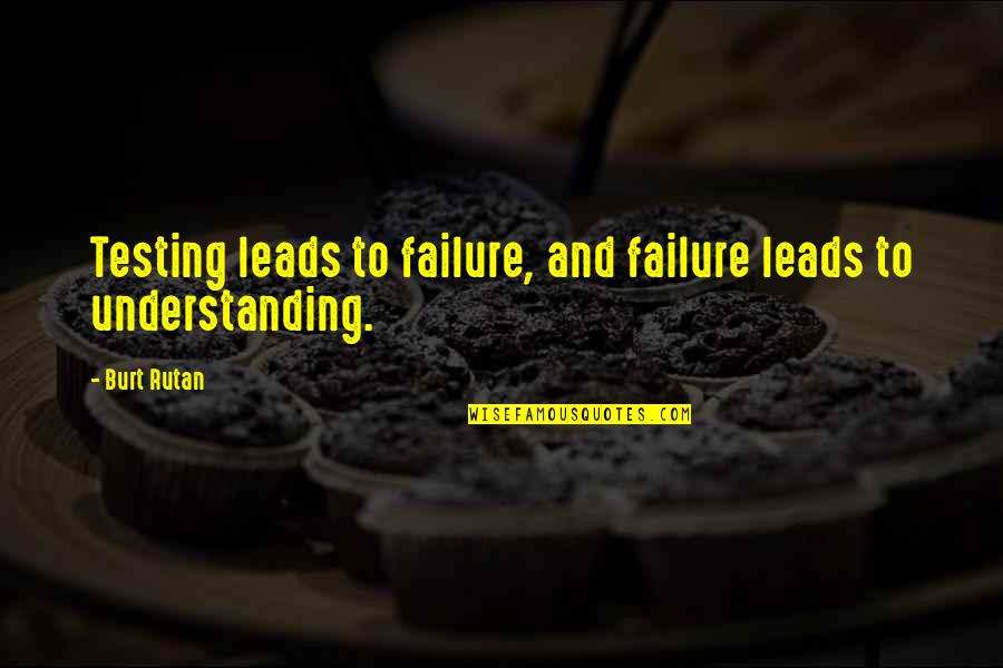 Understanding Failure Quotes By Burt Rutan: Testing leads to failure, and failure leads to