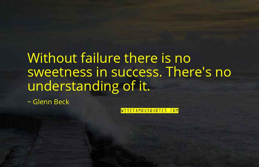 Understanding Failure Quotes By Glenn Beck: Without failure there is no sweetness in success.
