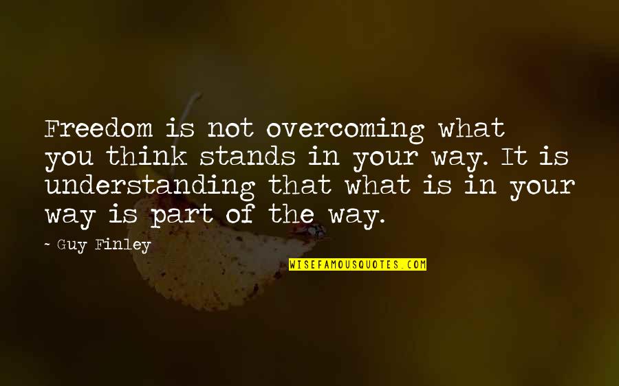 Understanding Freedom Quotes By Guy Finley: Freedom is not overcoming what you think stands