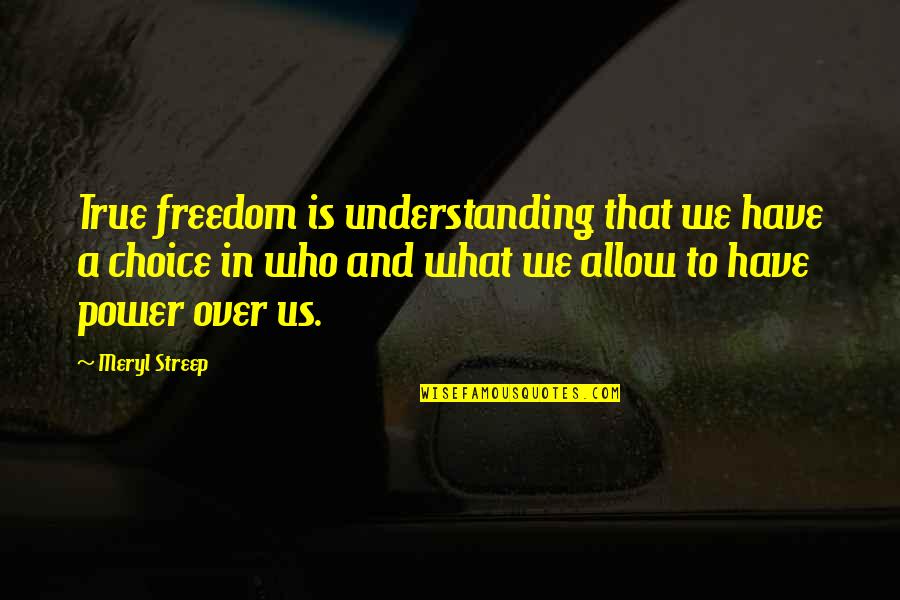 Understanding Freedom Quotes By Meryl Streep: True freedom is understanding that we have a