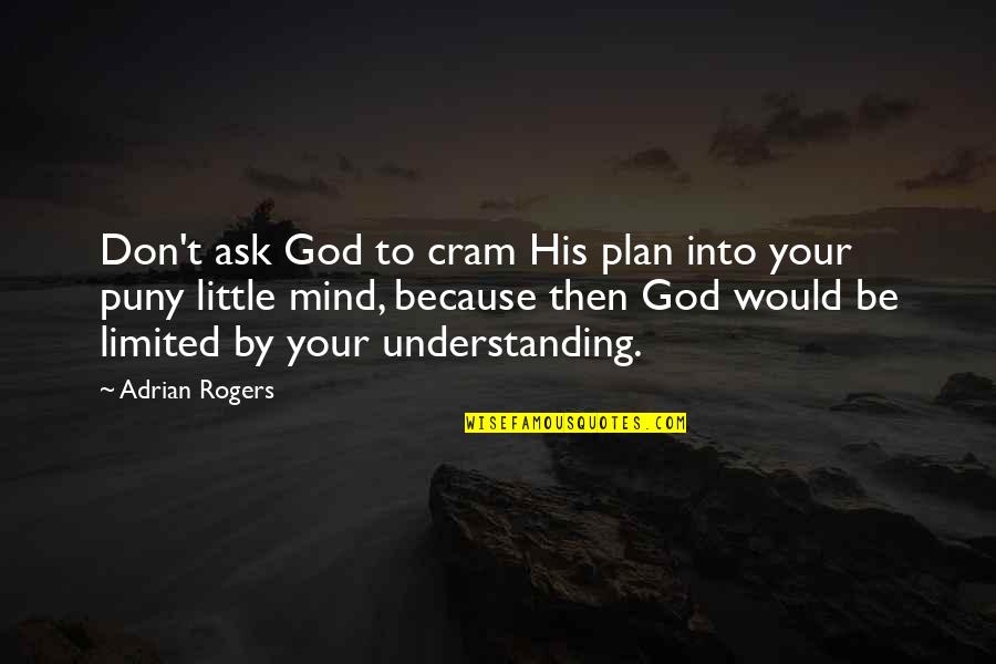 Understanding God Quotes By Adrian Rogers: Don't ask God to cram His plan into