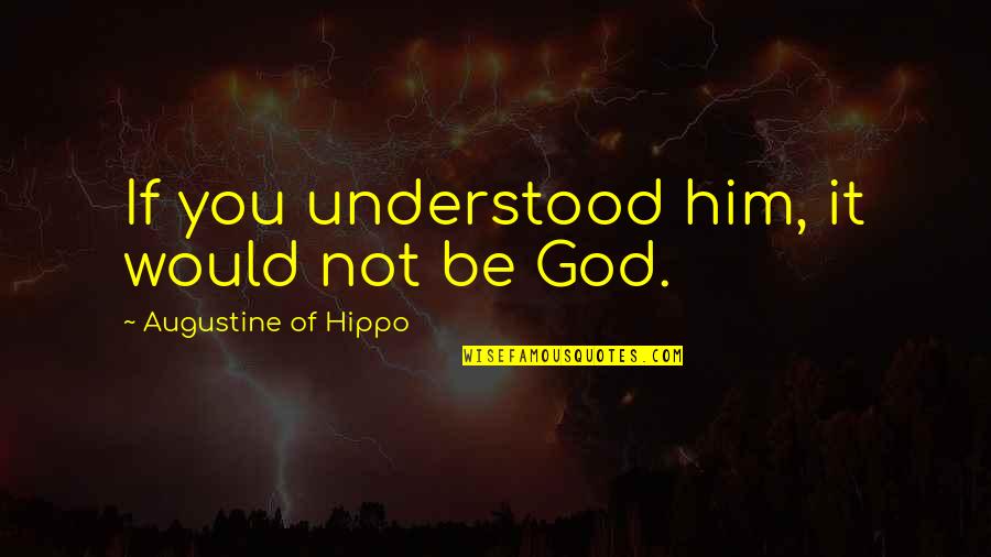 Understanding God Quotes By Augustine Of Hippo: If you understood him, it would not be