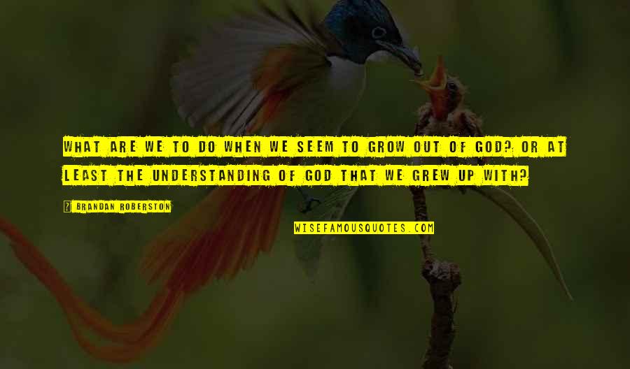 Understanding God Quotes By Brandan Roberston: What are we to do when we seem