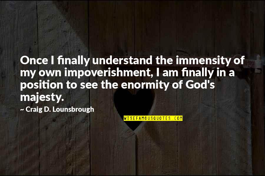 Understanding God Quotes By Craig D. Lounsbrough: Once I finally understand the immensity of my