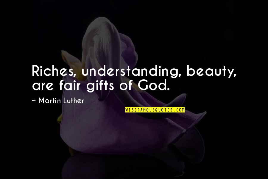 Understanding God Quotes By Martin Luther: Riches, understanding, beauty, are fair gifts of God.