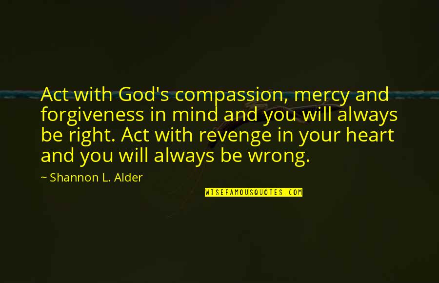 Understanding God Quotes By Shannon L. Alder: Act with God's compassion, mercy and forgiveness in