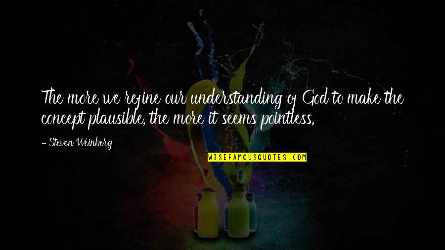 Understanding God Quotes By Steven Weinberg: The more we refine our understanding of God