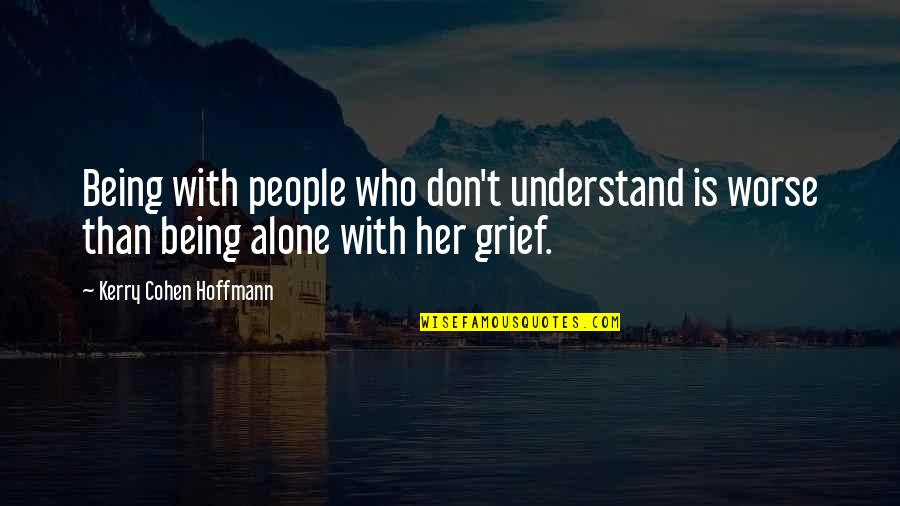Understanding Grief Quotes By Kerry Cohen Hoffmann: Being with people who don't understand is worse