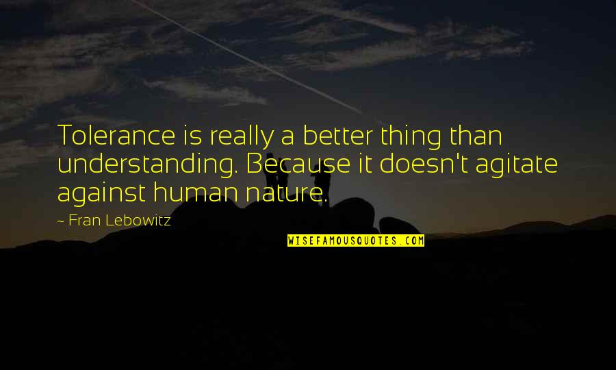 Understanding Human Nature Quotes By Fran Lebowitz: Tolerance is really a better thing than understanding.