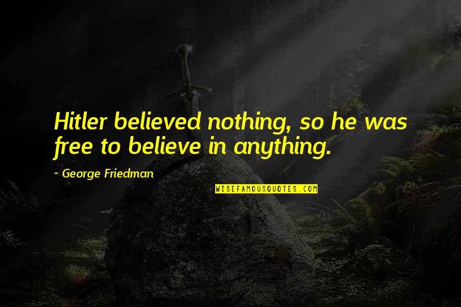 Understanding Human Nature Quotes By George Friedman: Hitler believed nothing, so he was free to