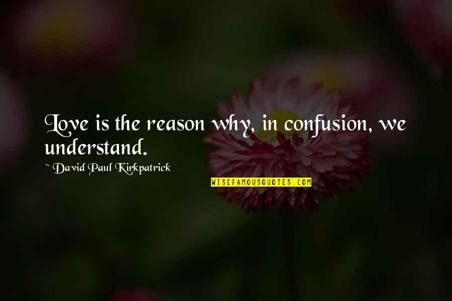 Understanding In Love Quotes By David Paul Kirkpatrick: Love is the reason why, in confusion, we