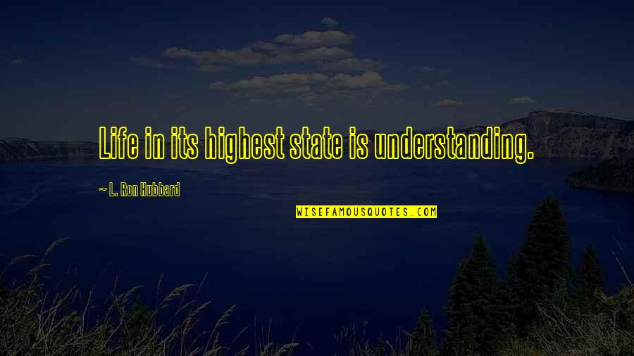 Understanding In Quotes By L. Ron Hubbard: Life in its highest state is understanding.