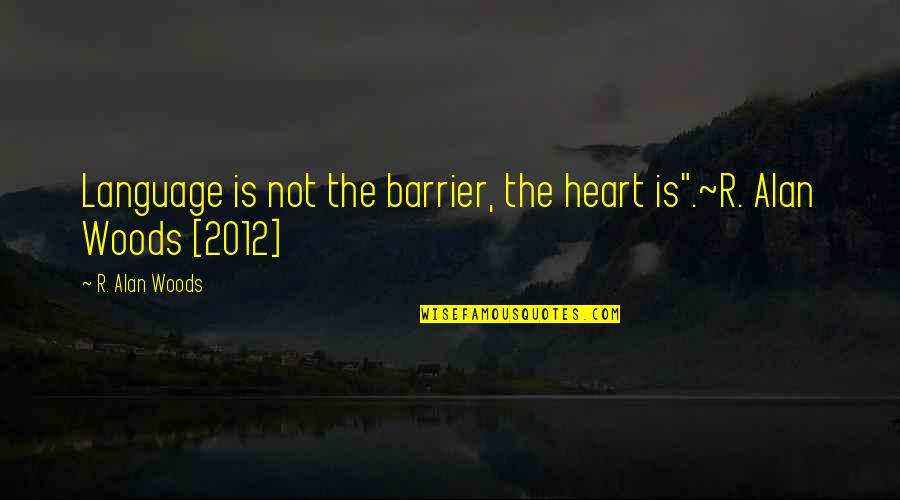 Understanding Language Quotes By R. Alan Woods: Language is not the barrier, the heart is".~R. Understanding Language Quotes By R. Alan Woods: Language is not the barrier, the heart is".~R.