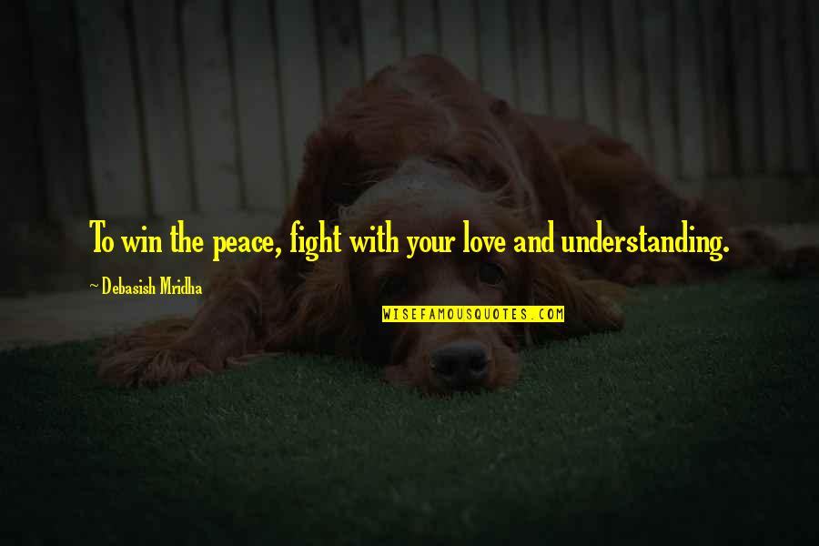 Understanding Life And Love Quotes By Debasish Mridha: To win the peace, fight with your love Understanding Life And Love Quotes By Debasish Mridha: To win the peace, fight with your love