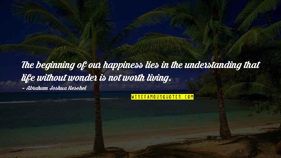 Understanding Life Quotes By Abraham Joshua Heschel: The beginning of our happiness lies in the