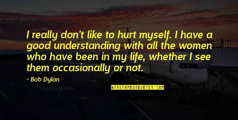 Understanding Life Quotes By Bob Dylan: I really don't like to hurt myself. I