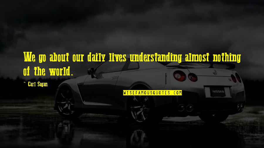 Understanding Life Quotes By Carl Sagan: We go about our daily lives understanding almost