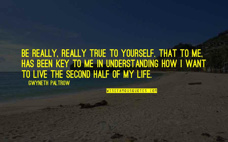 Understanding Life Quotes By Gwyneth Paltrow: Be really, really true to yourself. That to