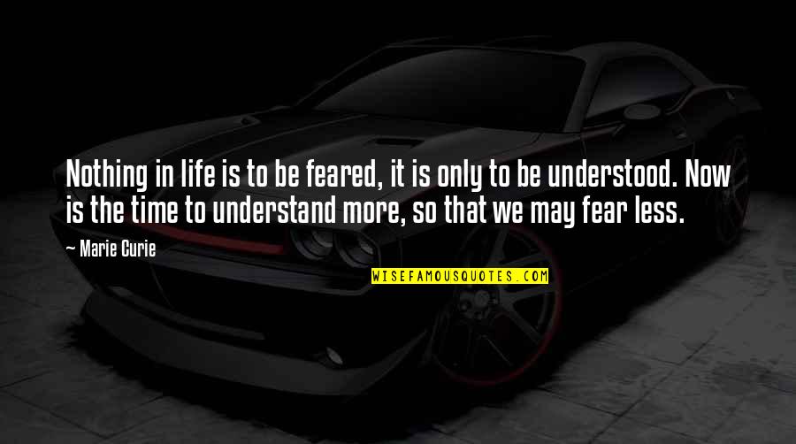 Understanding Life Quotes By Marie Curie: Nothing in life is to be feared, it