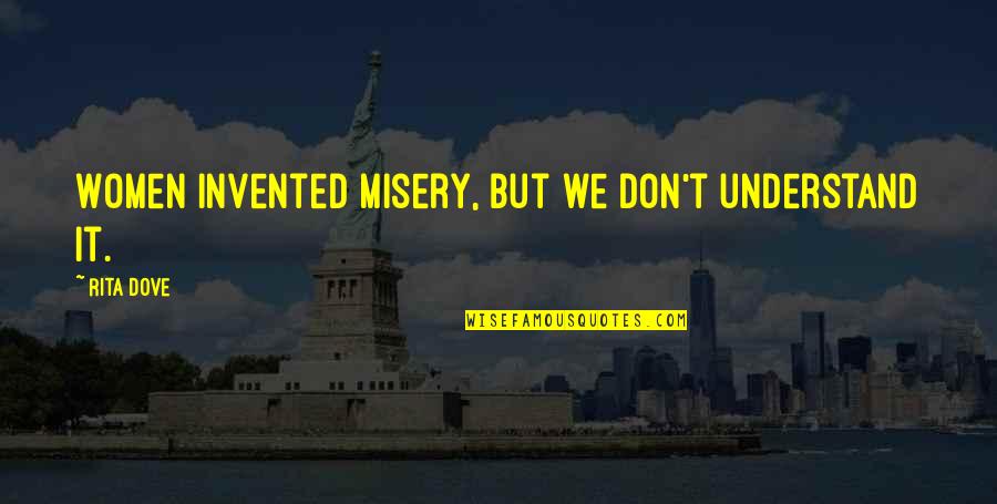 Understanding Life Quotes By Rita Dove: Women invented misery, but we don't understand it.