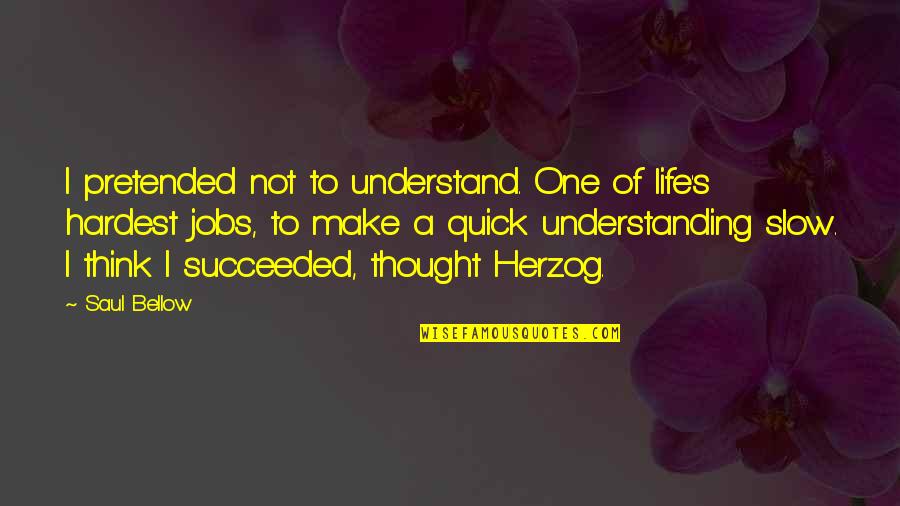 Understanding Life Quotes By Saul Bellow: I pretended not to understand. One of life's