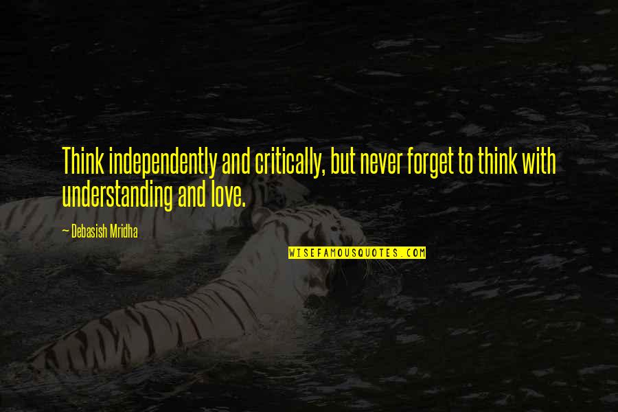 Understanding Love Quotes Quotes By Debasish Mridha: Think independently and critically, but never forget to