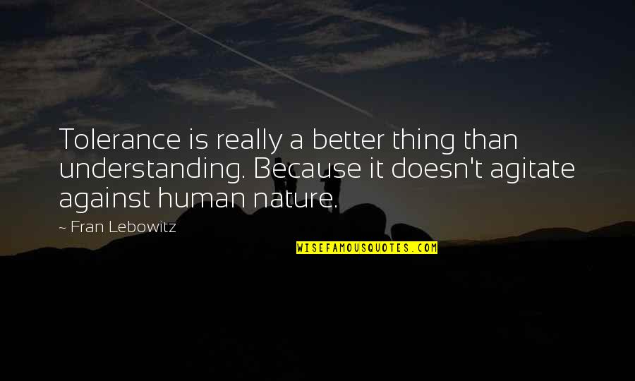 Understanding Nature Quotes By Fran Lebowitz: Tolerance is really a better thing than understanding.