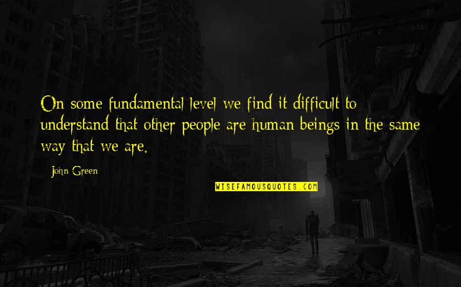 Understanding Others Quotes By John Green: On some fundamental level we find it difficult